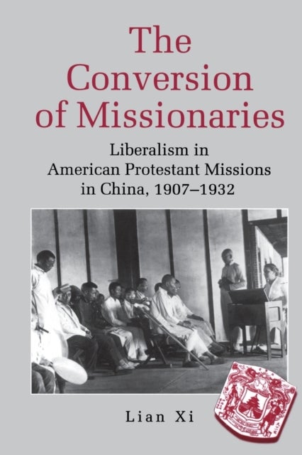 The Conversion of Missionaries - Liberalism in American Protestant Missions in China, 1907–1932