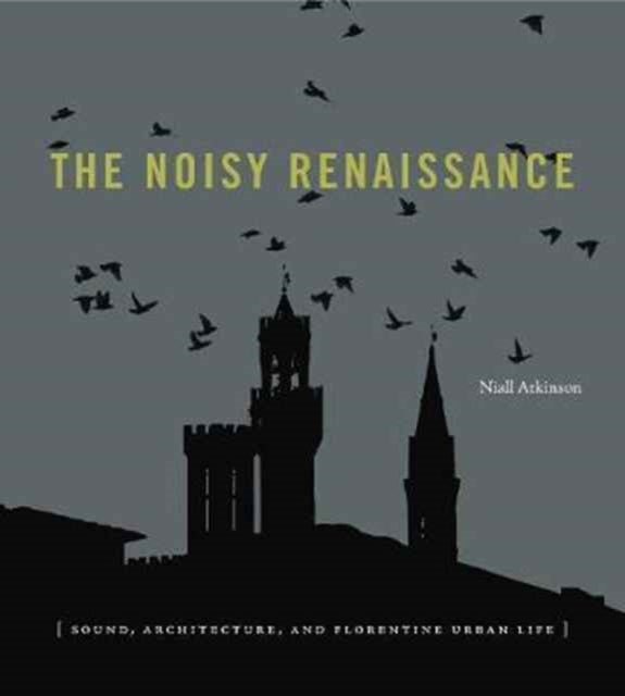 The Noisy Renaissance - Sound, Architecture, and Florentine Urban Life