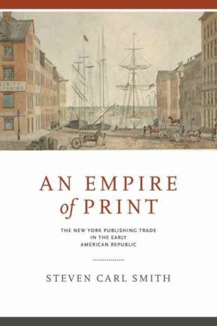 An Empire of Print - The New York Publishing Trade in the Early American Republic
