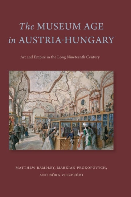 The Museum Age in Austria-Hungary - Art and Empire in the Long Nineteenth Century