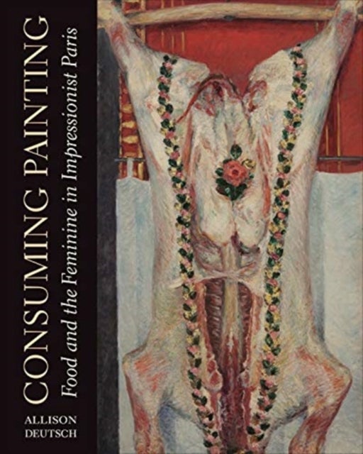 Consuming Painting - Food and the Feminine in Impressionist Paris