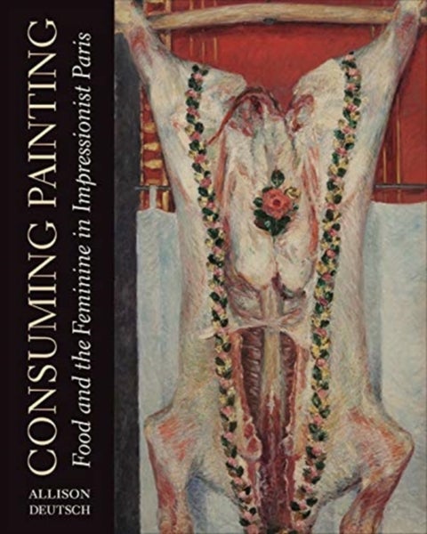 Consuming Painting - Food and the Feminine in Impressionist Paris