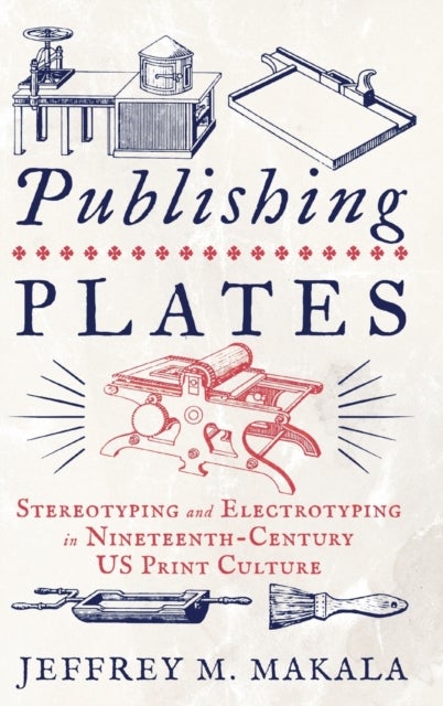Publishing Plates - Stereotyping and Electrotyping in Nineteenth-Century US Print Culture
