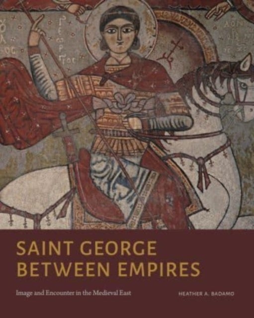 Saint George Between Empires - Image and Encounter in the Medieval East