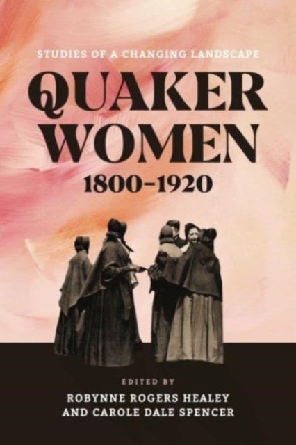 Quaker Women, 1800–1920 - Studies of a Changing Landscape