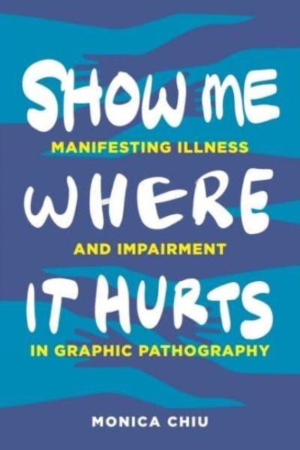 Show Me Where It Hurts - Manifesting Illness and Impairment in Graphic Pathography