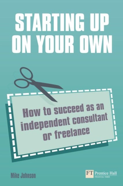 Starting up on your own - How to succeed as an independent consultant or freelance