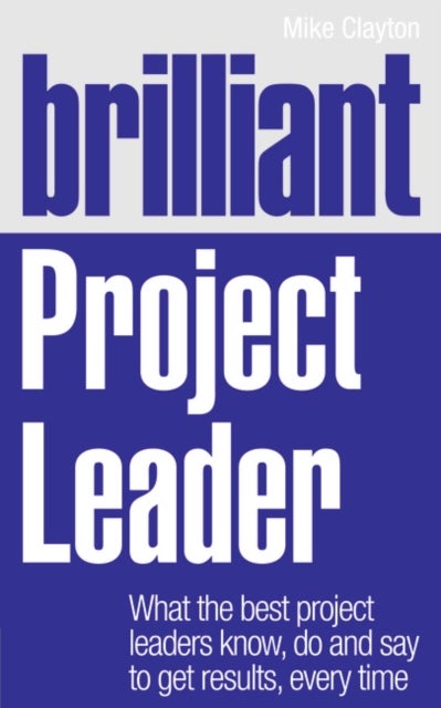 Brilliant Project Leader - What the best project leaders know, do and say to get results, every time