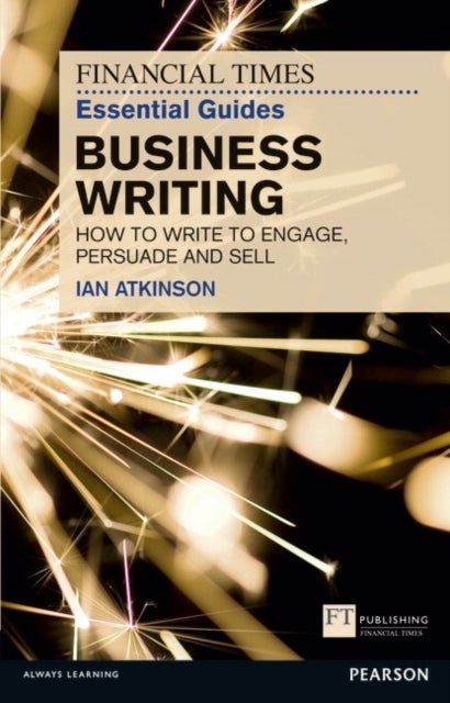 Financial Times Essential Guide to Business Writing, The - How to write to engage, persuade and sell