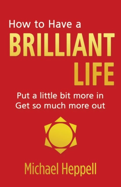 How to Have a Brilliant Life - Put a little bit more in. Get so much more out