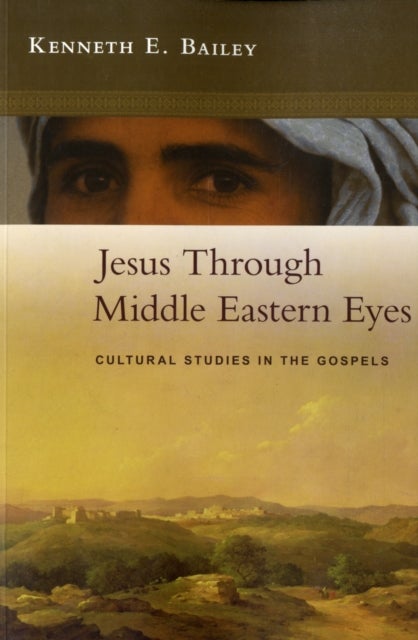 Jesus Through Middle Eastern Eyes - Cultural Studies In The Gospels