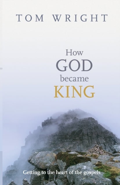 How God Became King - Getting To The Heart Of The Gospels