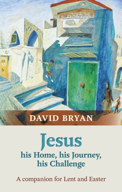 Jesus - His Home, His Journey, His Challenge - A Companion For Lent And Easter