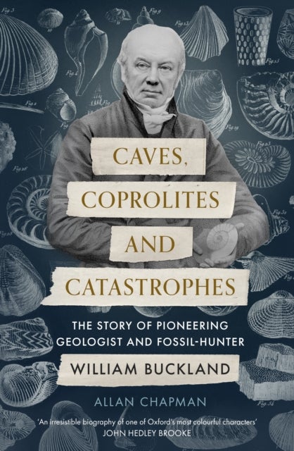Caves, Coprolites and Catastrophes - The Story of Pioneering Geologist and Fossil-Hunter William Buckland