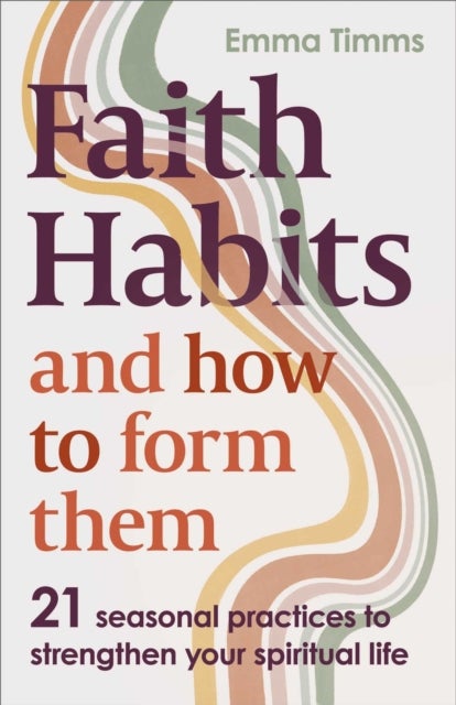 Faith Habits and How To Form Them - 21 seasonal practices to strengthen your spiritual life