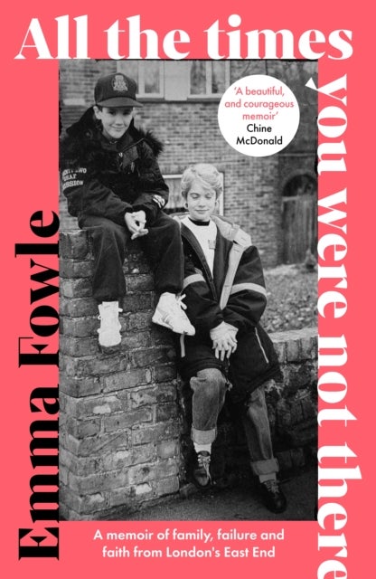 All the Times You Were Not There - A memoir of family, failure and faith from London's East End