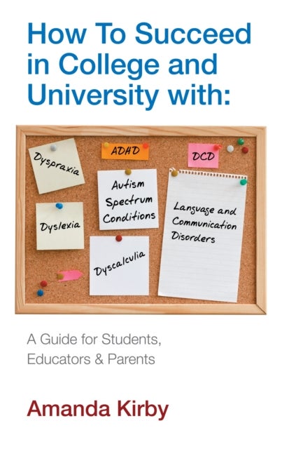 How to Succeed at College and University with Specific Learning Difficulties - A Guide for Students, Educators and Parents