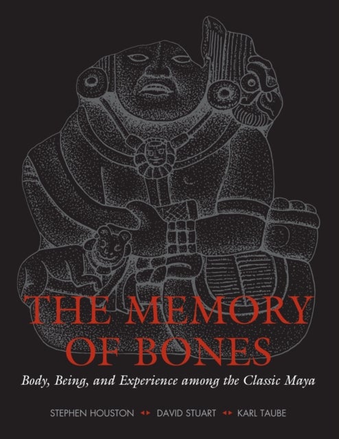 The Memory of Bones - Body, Being, and Experience among the Classic Maya