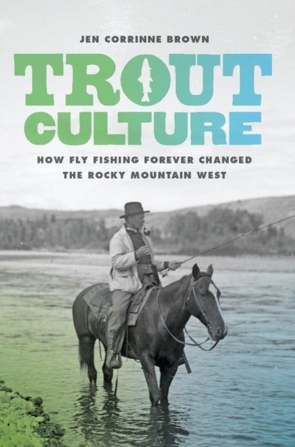 Trout Culture - How Fly Fishing Forever Changed the Rocky Mountain West