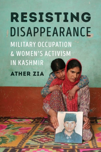 Resisting Disappearance - Military Occupation and Women's Activism in Kashmir