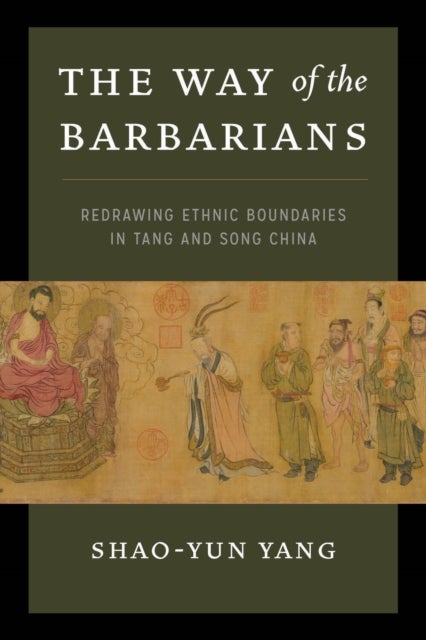 The Way of the Barbarians - Redrawing Ethnic Boundaries in Tang and Song China