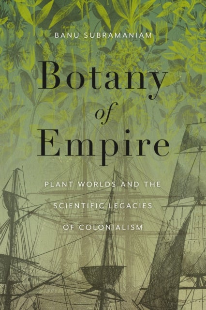 Botany of Empire - Plant Worlds and the Scientific Legacies of Colonialism