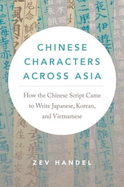 Chinese Characters across Asia - How the Chinese Script Came to Write Japanese, Korean, and Vietnamese