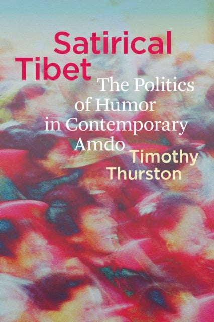 Satirical Tibet - The Politics of Humor in Contemporary Amdo