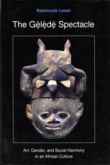 The Gelede Spectacle - Art, Gender, and Social Harmony in an African Culture