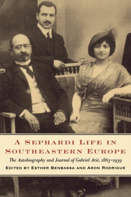 A Sephardi Life in Southeastern Europe - The Autobiography and Journals of Gabriel Arie, 1863-1939