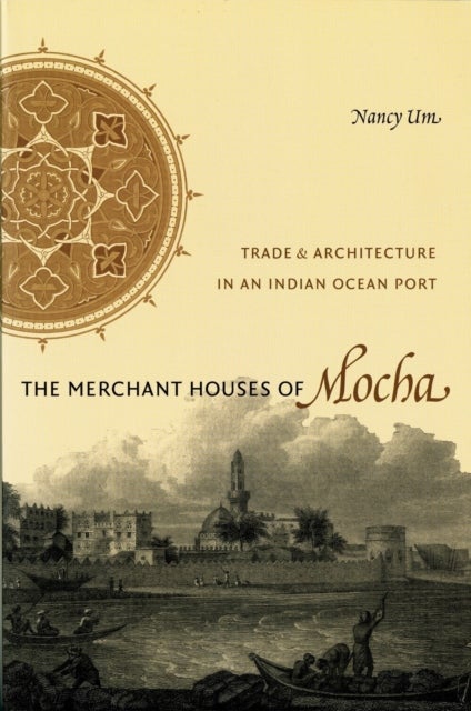 The Merchant Houses of Mocha - Trade and Architecture in an Indian Ocean Port