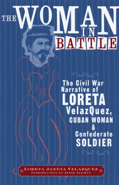 The Woman in Battle - The Civil War Narrative of Loreta Janeta Velazquez, Cuban Woman and Confederate Soldier