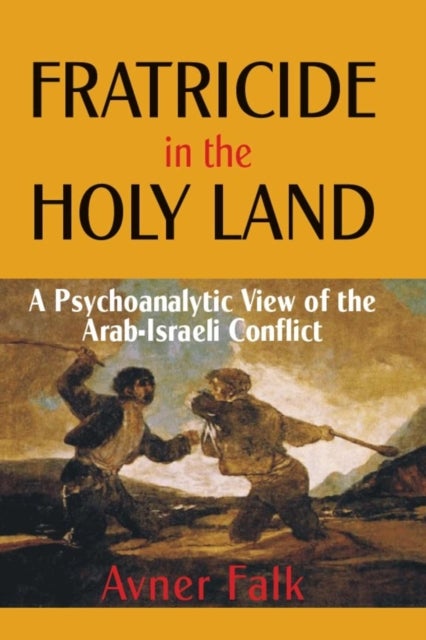 Fratricide in the Holy Land - A Psychoanalytic View of the Arab-Israeli Conflict