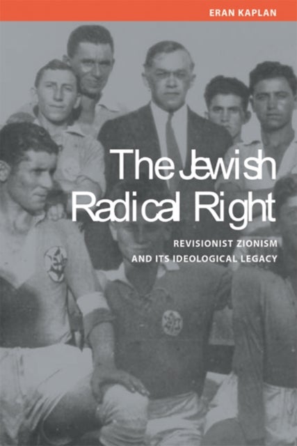 The Jewish Radical Right - Revisionist Zionism and Its Ideological Legacy