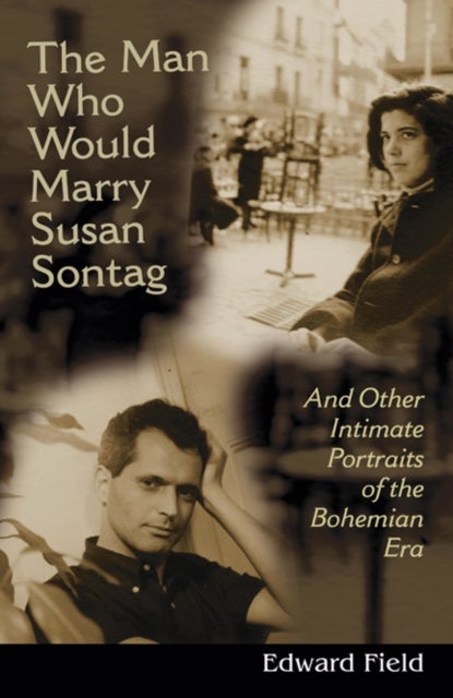 The Man Who Would Marry Susan Sontag - And Other Intimate Literary Portraits of the Bohemian Era