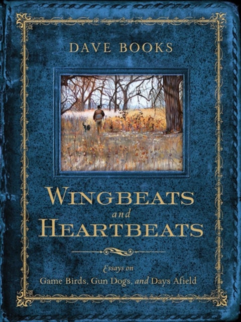 Wingbeats and Heartbeats - Essays on Game Birds, Gun Dogs, and Days Afield