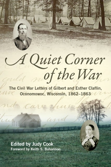 A Quiet Corner of the War - The Civil War Letters of Gilbert and Esther Claflin, Oconomowoc, Wisconsin, 1862-1863