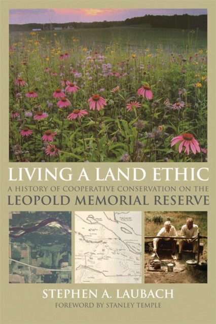 Living a Land Ethic - A History of Cooperative Conservation on the Leopold Memorial Reserve