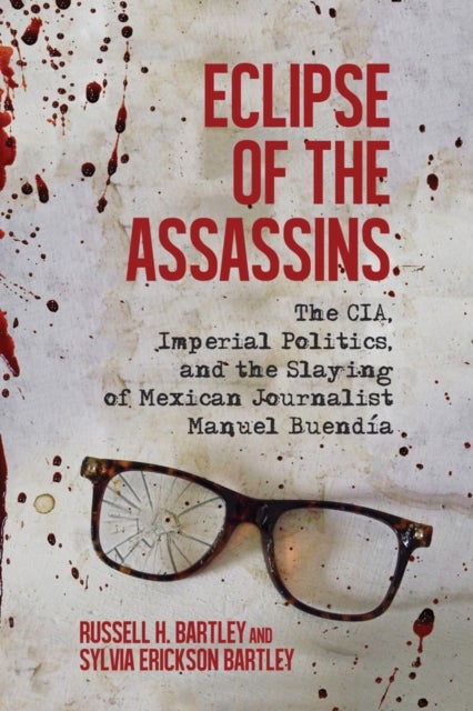 Eclipse of the Assassins - The CIA, Imperial Politics, and the Slaying of Mexican Journalist Manuel Buendia