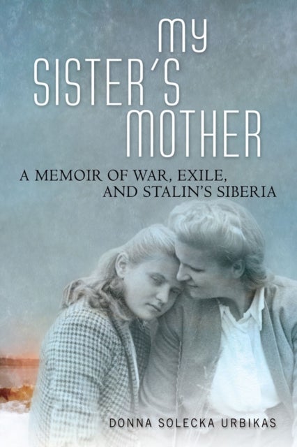 My Sister's Mother - A Memoir of War, Exile, and Stalin's Siberia