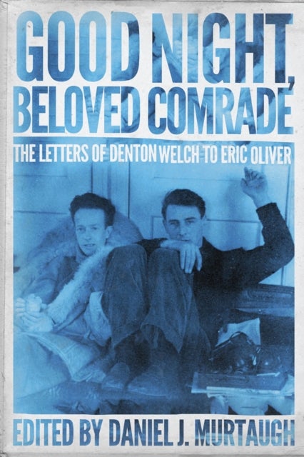 Good Night, Beloved Comrade - The Letters of Denton Welch to Eric Oliver