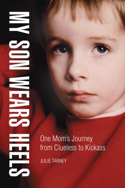 My Son Wears Heels - One Mom's Journey from Clueless to Kick-Ass