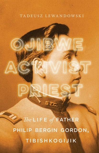 Ojibwe, Activist, Priest - The Life of Father Philip Bergin Gordon, Tibishkogijik