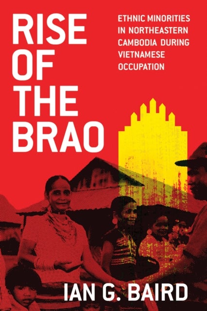 Rise of the Brao - Ethnic Minorities in Northeastern Cambodia During Vietnamese Occupation