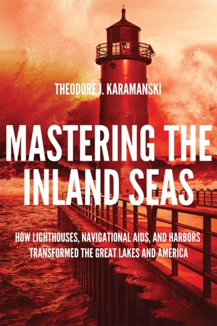Mastering the Inland Seas - How Lighthouses, Navigational Aids, and Harbors Transformed the Great Lakes and America
