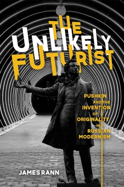 The Unlikely Futurist - Pushkin and the Invention of Originality in Russian Modernism