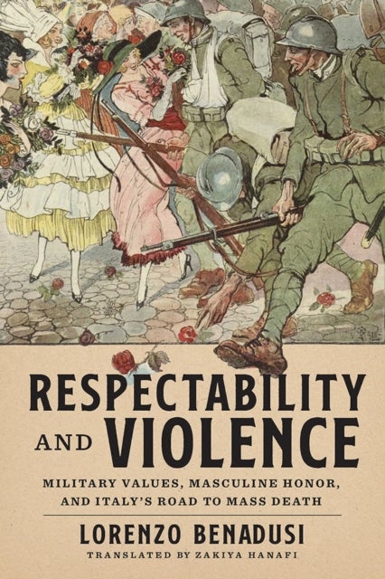 Respectability and Violence - Military Values, Masculine Honor, and Italy's Road to Mass Death