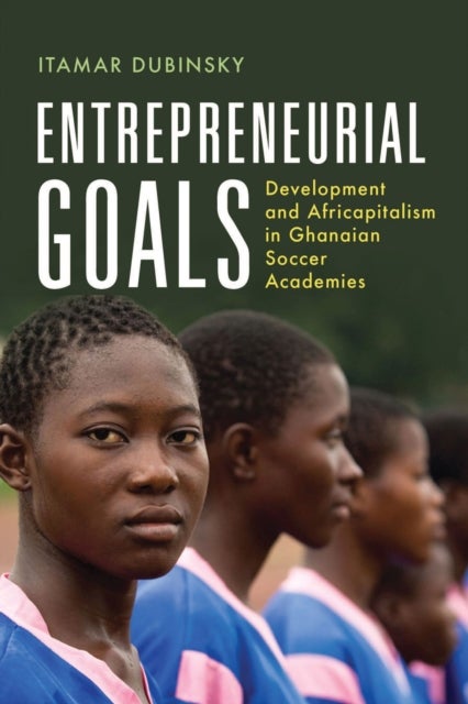Entrepreneurial Goals - Development and Africapitalism in Ghanaian Soccer Academies