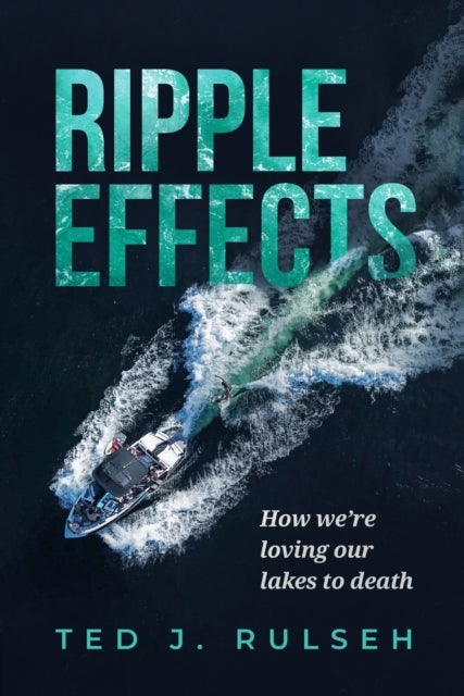 Ripple Effects - How We're Loving Our Lakes to Death