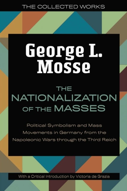 The Nationalization of the Masses - Political Symbolism and Mass Movements in Germany from the Napoleonic Wars Through the Third Reich